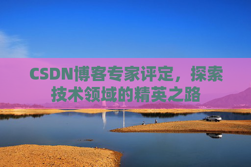 CSDN博客专家评定，探索技术领域的精英之路