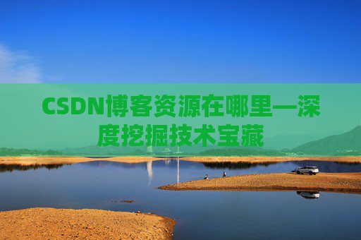 CSDN博客资源在哪里—深度挖掘技术宝藏